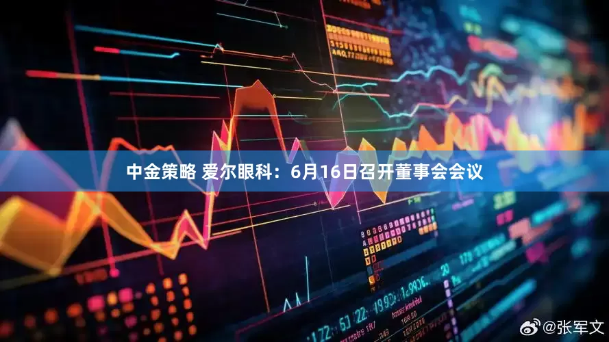中金策略 爱尔眼科：6月16日召开董事会会议