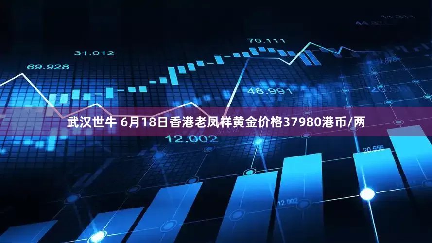 武汉世牛 6月18日香港老凤祥黄金价格37980港币/两