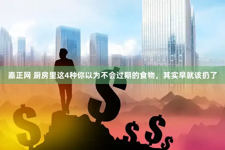 嘉正网 厨房里这4种你以为不会过期的食物，其实早就该扔了