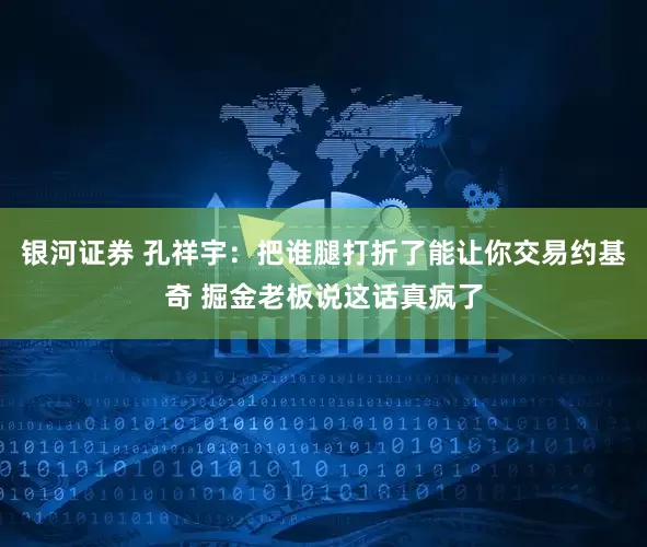 银河证券 孔祥宇：把谁腿打折了能让你交易约基奇 掘金老板说这话真疯了