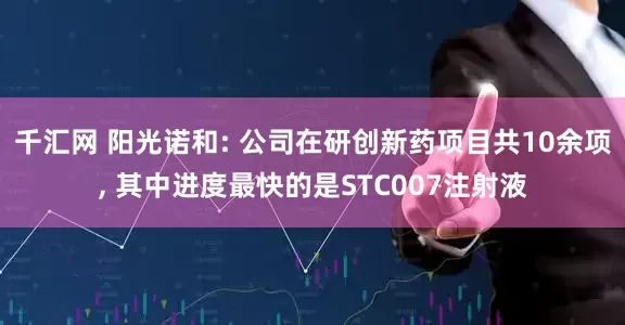 千汇网 阳光诺和: 公司在研创新药项目共10余项, 其中进度最快的是STC007注射液