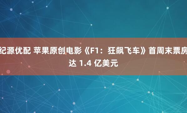 纪源优配 苹果原创电影《F1：狂飙飞车》首周末票房达 1.4 亿美元