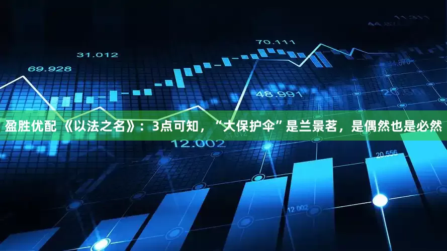 盈胜优配 《以法之名》：3点可知，“大保护伞”是兰景茗，是偶然也是必然