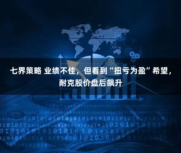 七界策略 业绩不佳，但看到“扭亏为盈”希望，耐克股价盘后飙升