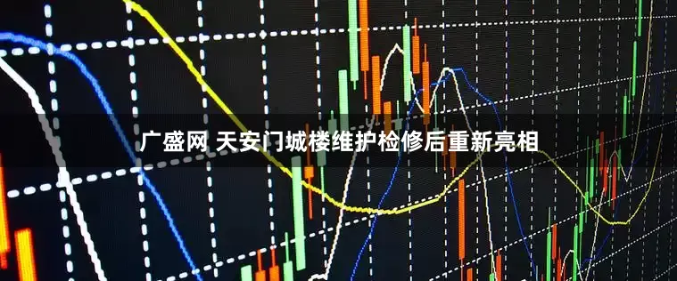 广盛网 天安门城楼维护检修后重新亮相