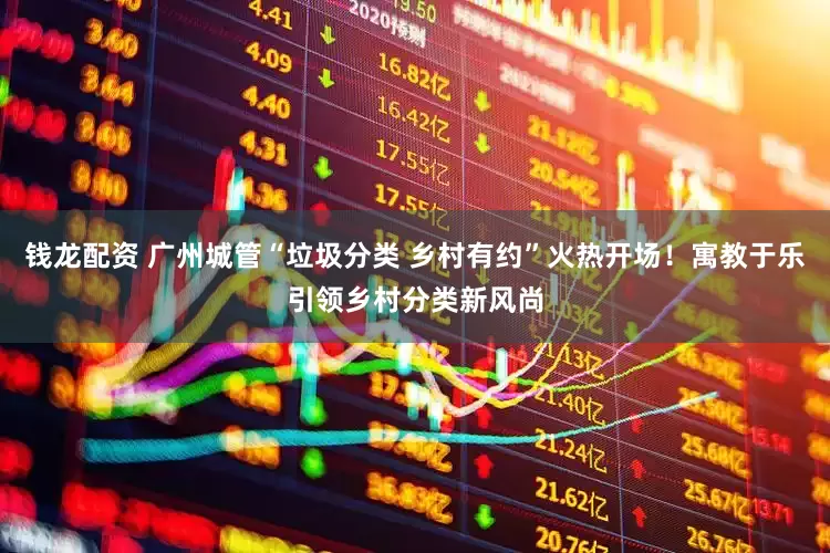 钱龙配资 广州城管“垃圾分类 乡村有约”火热开场！寓教于乐引领乡村分类新风尚