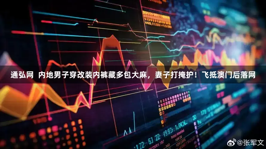 通弘网  内地男子穿改装内裤藏多包大麻，妻子打掩护！飞抵澳门后落网