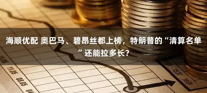 海顺优配 奥巴马、碧昂丝都上榜，特朗普的“清算名单”还能拉多长？