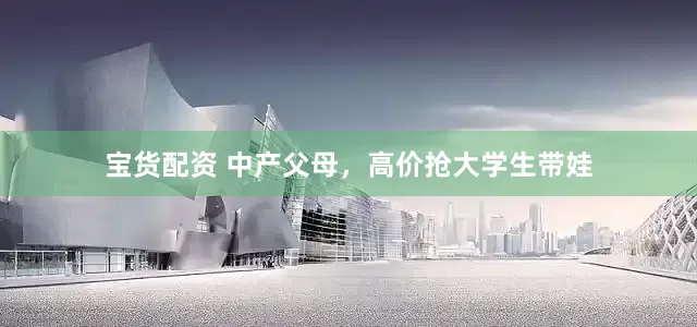 宝货配资 中产父母，高价抢大学生带娃