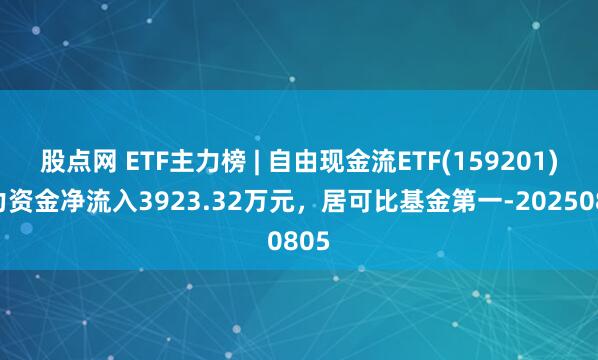 股点网 ETF主力榜 | 自由现金流ETF(159201)主力资金净流入3923.32万元，居可比基金第一-20250805