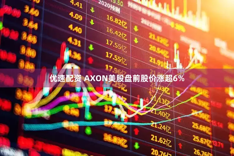 优速配资 AXON美股盘前股价涨超6%