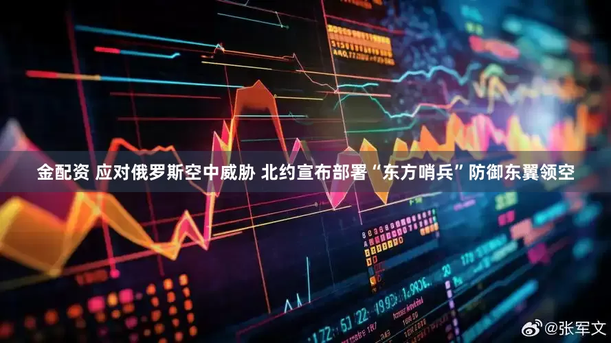 金配资 应对俄罗斯空中威胁 北约宣布部署“东方哨兵”防御东翼领空
