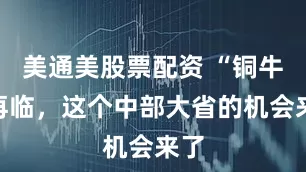 美通美股票配资 “铜牛”再临，这个中部大省的机会来了