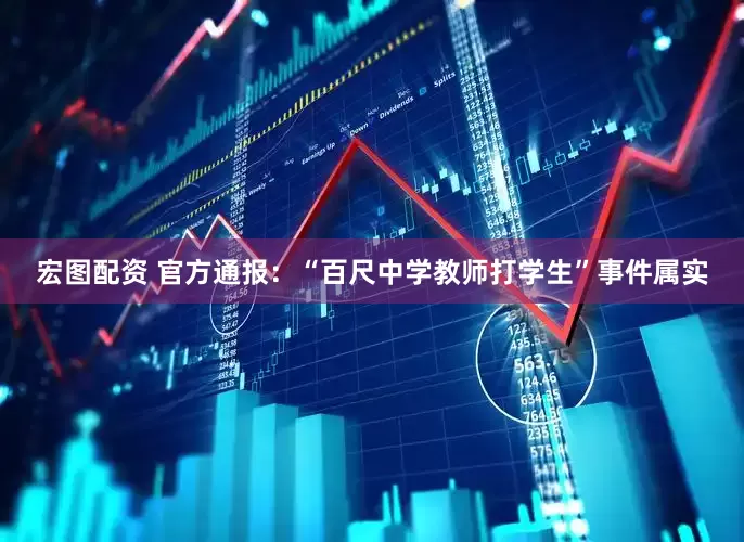 宏图配资 官方通报：“百尺中学教师打学生”事件属实