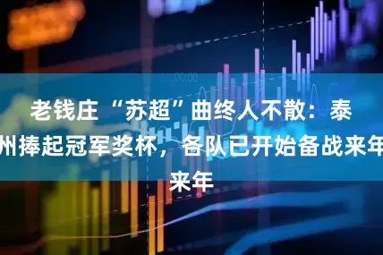 老钱庄 “苏超”曲终人不散：泰州捧起冠军奖杯，各队已开始备战来年