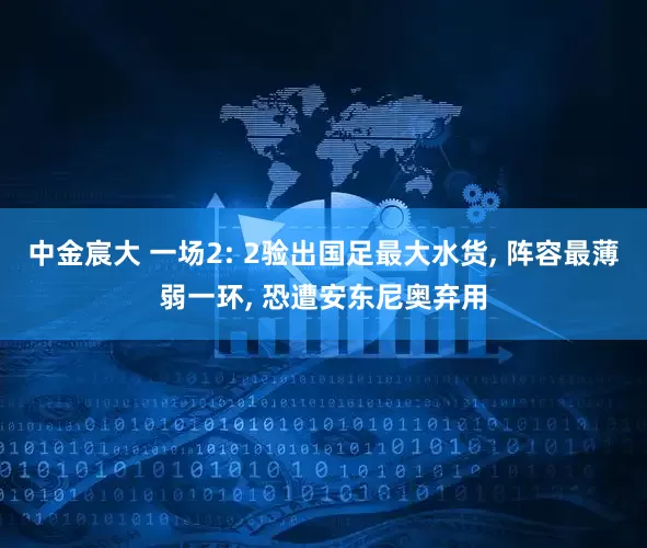 中金宸大 一场2: 2验出国足最大水货, 阵容最薄弱一环, 恐遭安东尼奥弃用