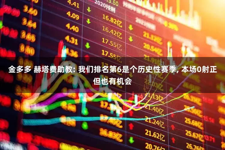 金多多 赫塔费助教: 我们排名第6是个历史性赛季, 本场0射正但也有机会