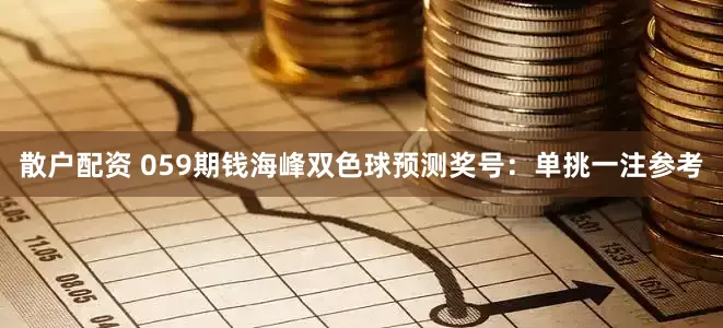散户配资 059期钱海峰双色球预测奖号：单挑一注参考