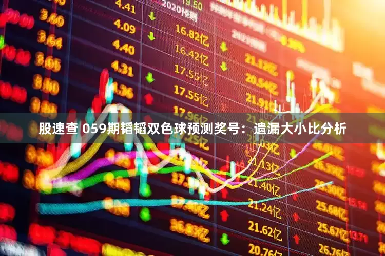 股速查 059期韬韬双色球预测奖号：遗漏大小比分析
