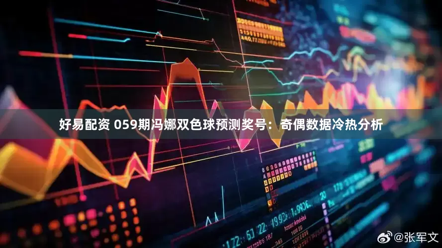 好易配资 059期冯娜双色球预测奖号：奇偶数据冷热分析